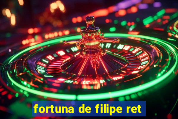 fortuna de filipe ret